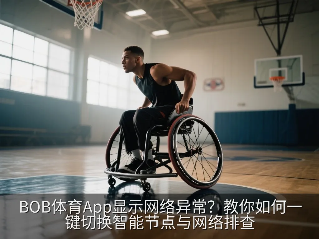 BOB体育App显示网络异常？教你如何一键切换智能节点与网络排查